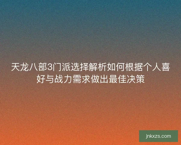 天龙八部3门派选择解析如何根据个人喜好与战力需求做出最佳决策